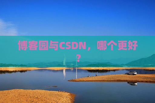 博客园与CSDN，哪个更好？